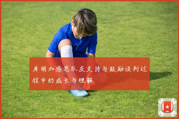 库明加感恩队友支持与鼓励谈判过程中的成长与理解