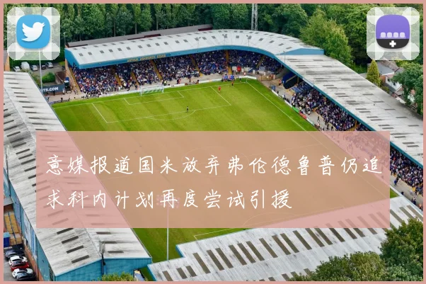 意媒报道国米放弃弗伦德鲁普仍追求科内计划再度尝试引援