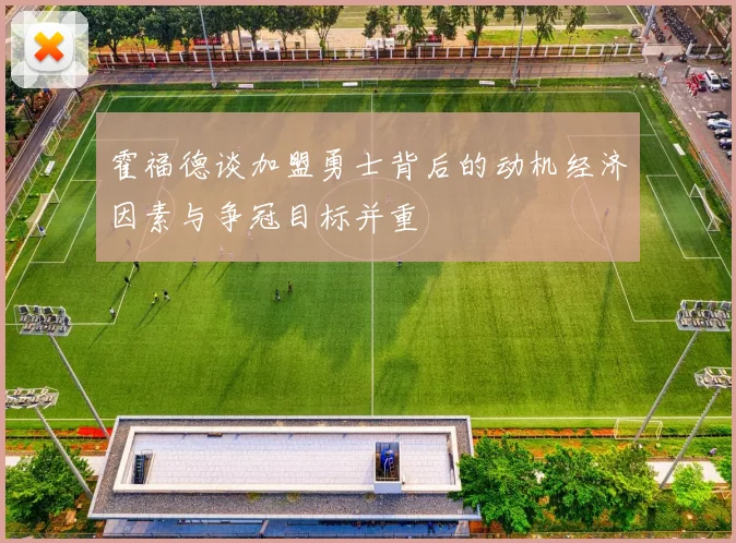 霍福德谈加盟勇士背后的动机经济因素与争冠目标并重