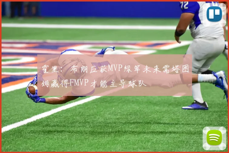 霍里：布朗应获MVP绿军未来需塔图姆赢得FMVP才能主导球队