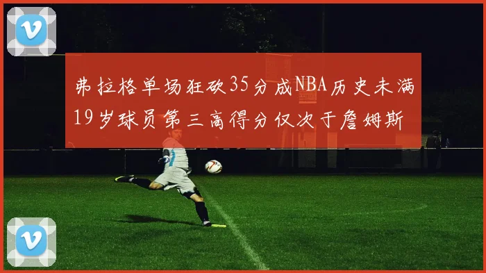 弗拉格单场狂砍35分成NBA历史未满19岁球员第三高得分仅次于詹姆斯