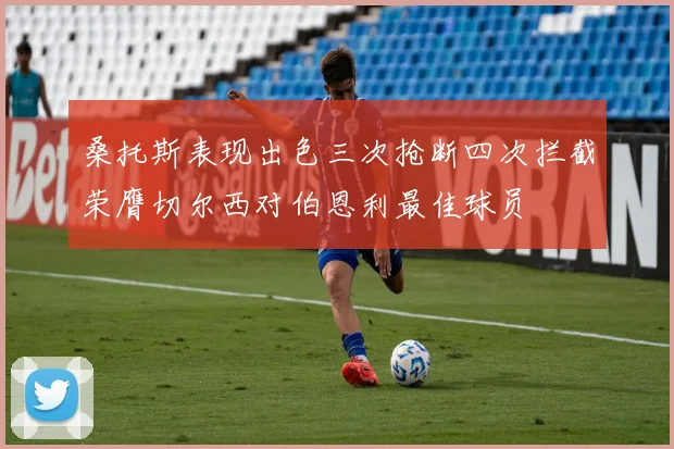 桑托斯表现出色三次抢断四次拦截荣膺切尔西对伯恩利最佳球员