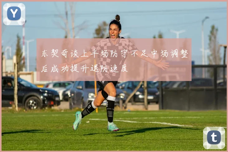 东契奇谈上半场防守不足中场调整后成功提升退防速度