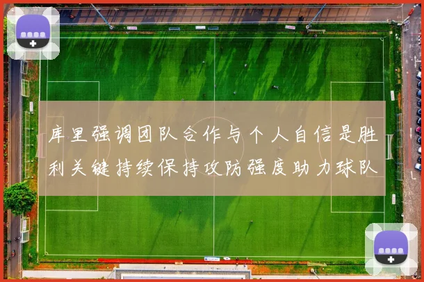 库里强调团队合作与个人自信是胜利关键持续保持攻防强度助力球队成功