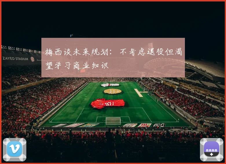 梅西谈未来规划：不考虑退役但渴望学习商业知识