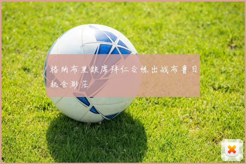 格纳布里缺席拜仁合练出战布鲁日机会渺茫