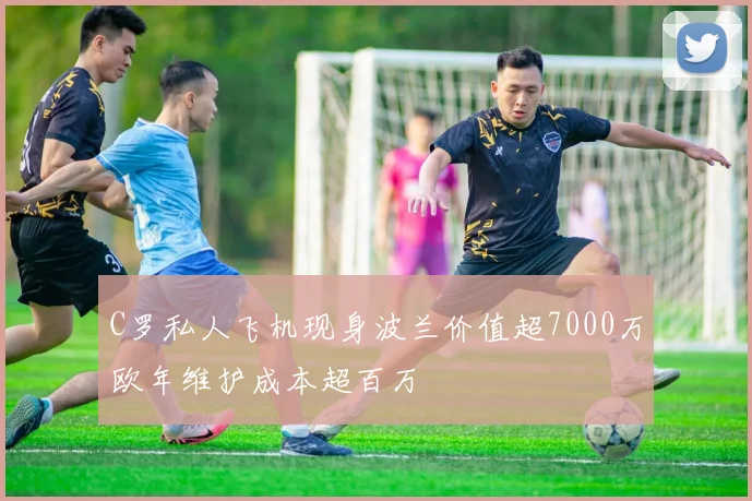 C罗私人飞机现身波兰价值超7000万欧年维护成本超百万