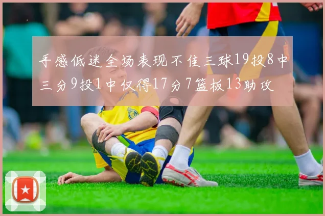 手感低迷全场表现不佳三球19投8中三分9投1中仅得17分7篮板13助攻