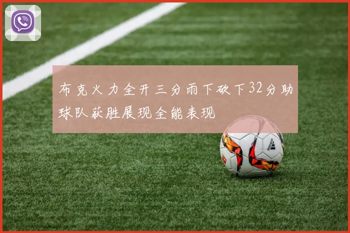 布克火力全开三分雨下砍下32分助球队获胜展现全能表现