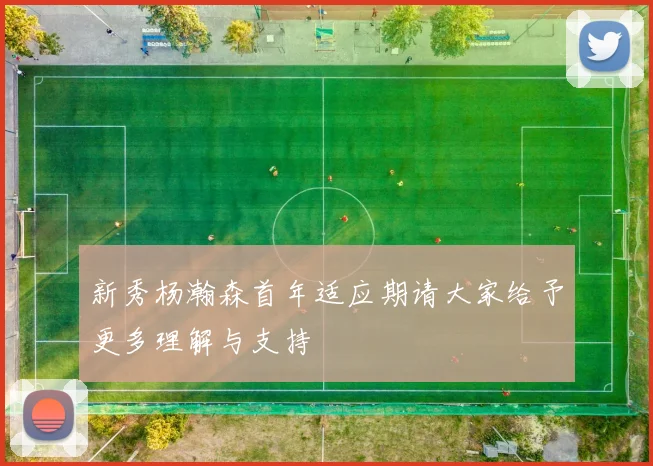 新秀杨瀚森首年适应期请大家给予更多理解与支持