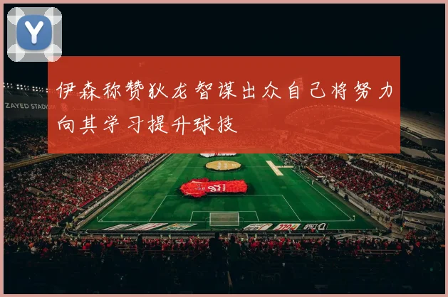 伊森称赞狄龙智谋出众自己将努力向其学习提升球技