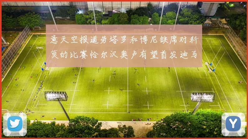 意天空报道劳塔罗和博尼缺席对科莫的比赛恰尔汉奥卢有望首发迪马尔科或将轮休
